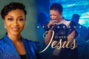 Gospel Singer Efe Grace Releases Long-awaited Faith Stirring Single 'In Your Name Jesus'